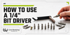How to Use a 1/4 Inch Bit Driver